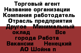 Торговый агент › Название организации ­ Компания-работодатель › Отрасль предприятия ­ Другое › Минимальный оклад ­ 20 000 - Все города Работа » Вакансии   . Ненецкий АО,Шойна п.